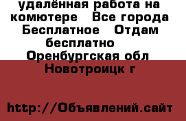 удалённая работа на комютере - Все города Бесплатное » Отдам бесплатно   . Оренбургская обл.,Новотроицк г.